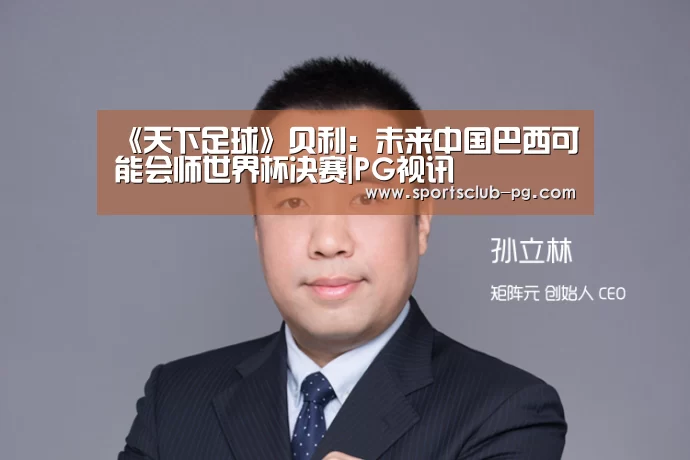 《天下足球》贝利:未来中国巴西可能会师世界杯决赛|PG视讯(图2) PG赛事