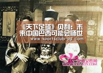 《天下足球》贝利:未来中国巴西可能会师世界杯决赛|PG视讯(图1) PG电子