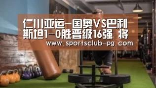 仁川亚运-国奥VS巴利斯坦1-0胜晋级16强 将战泰国|PG电子(图1) PG竞猜