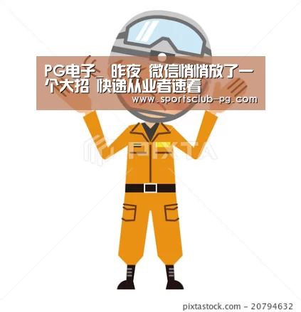 PG电子_
昨夜 微信悄悄放了一个大招 快递从业者速看(图1) PG赛事