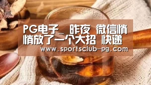 PG电子_
昨夜 微信悄悄放了一个大招 快递从业者速看(图2) PG视讯