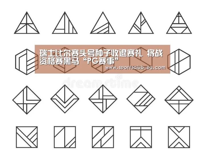 瑞士比尔赛头号种子收退赛礼 将战资格赛黑马“PG赛事”(图3) PG竞猜